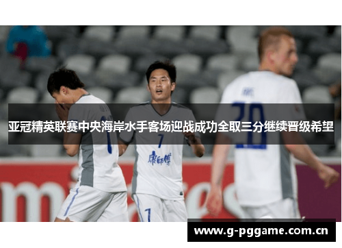 亚冠精英联赛中央海岸水手客场迎战成功全取三分继续晋级希望 亚冠精英联赛中央海岸水手客场迎战成功全取三分继续晋级希望