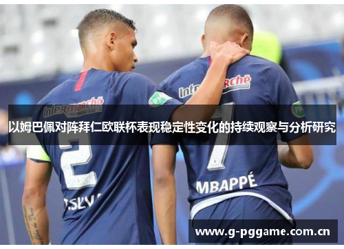 以姆巴佩对阵拜仁欧联杯表现稳定性变化的持续观察与分析研究 以姆巴佩对阵拜仁欧联杯表现稳定性变化的持续观察与分析研究